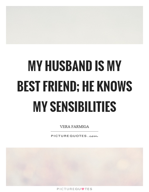 My husband is my best friend; he knows my sensibilities Picture Quote #1