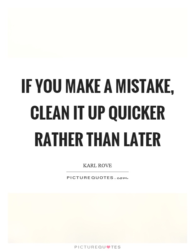 If you make a mistake, clean it up quicker rather than later Picture Quote #1
