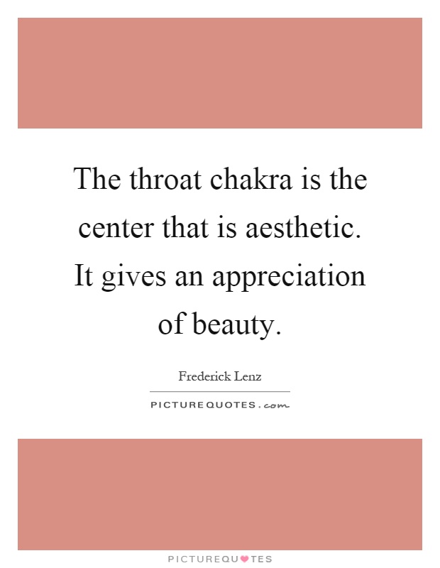 The throat chakra is the center that is aesthetic. It gives an appreciation of beauty Picture Quote #1