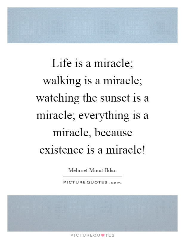 Life is a miracle; walking is a miracle; watching the sunset is a miracle; everything is a miracle, because existence is a miracle! Picture Quote #1