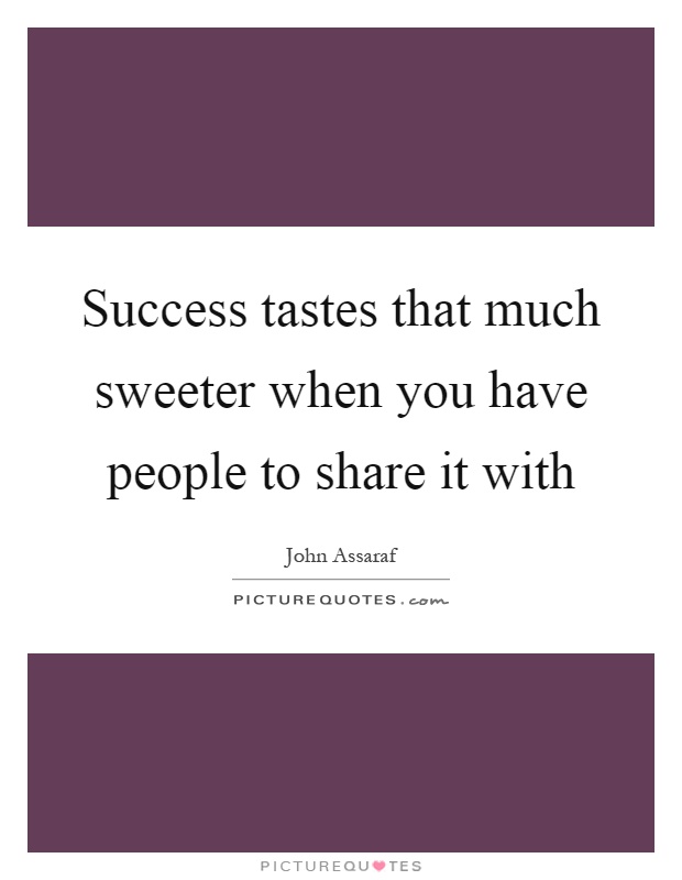 Success tastes that much sweeter when you have people to share it with Picture Quote #1