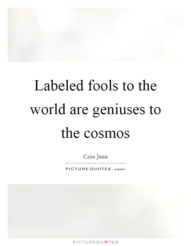Labeled fools to the world are geniuses to the cosmos Picture Quote #1