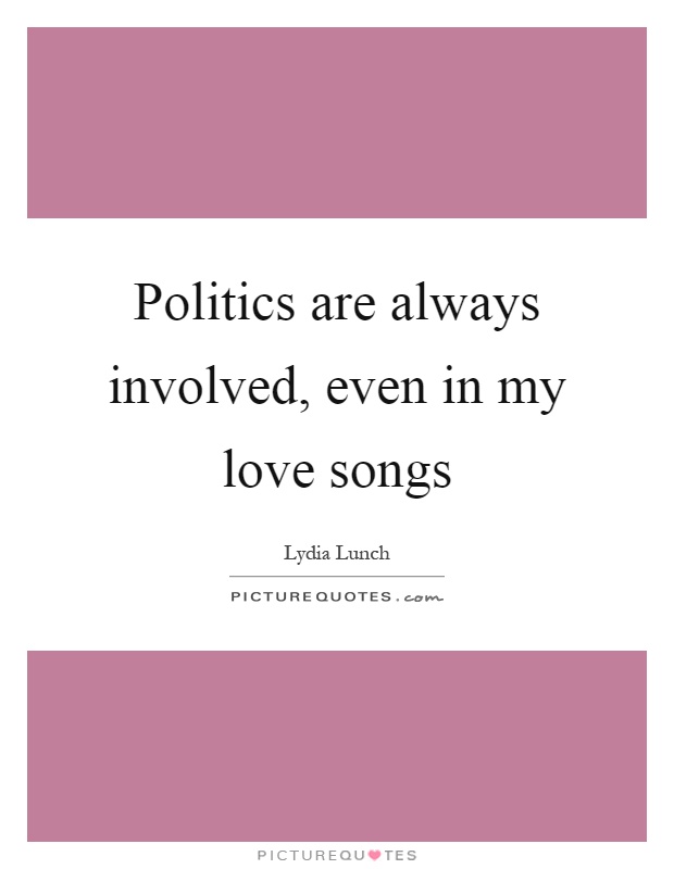 Politics are always involved, even in my love songs Picture Quote #1