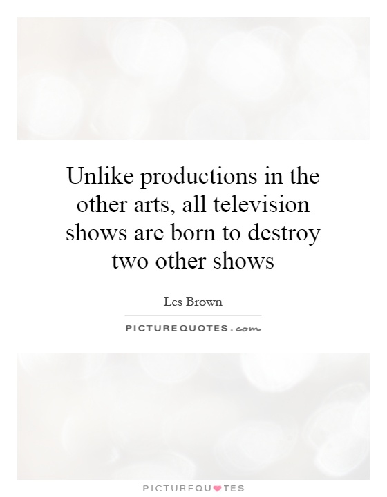 Unlike productions in the other arts, all television shows are born to destroy two other shows Picture Quote #1