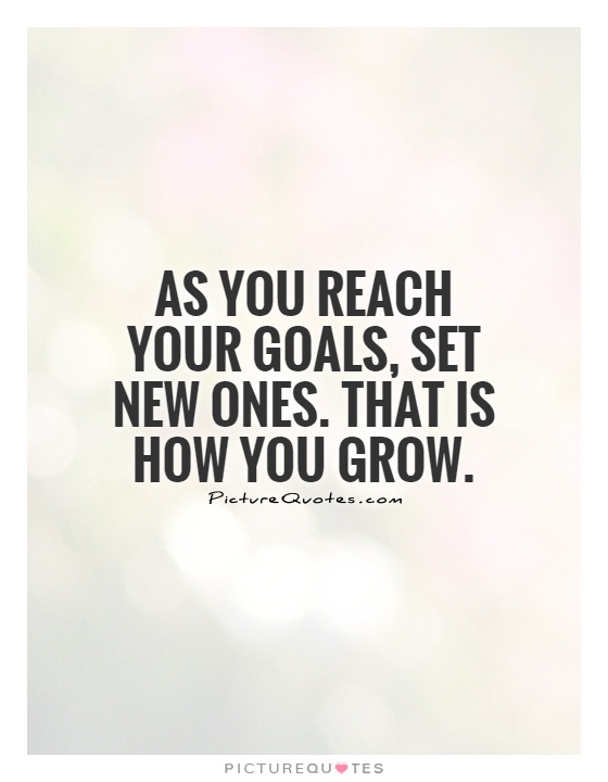 As You Reach Your Goals Set New Ones That Is How You Grow Picture