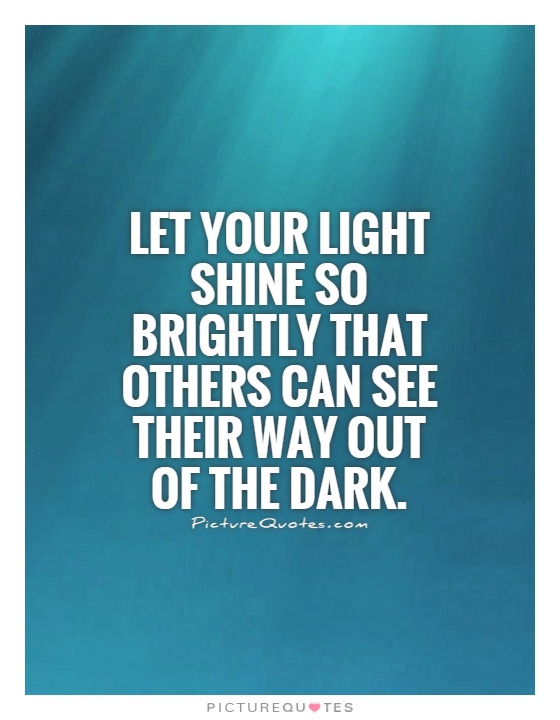 Let your light shine so brightly that others can see their way out of the dark Picture Quote #1