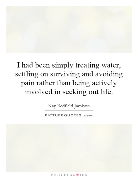 I had been simply treating water, settling on surviving and avoiding pain rather than being actively involved in seeking out life Picture Quote #1