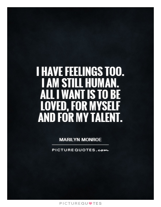 I have feelings too. I am still human. All I want is to be loved, for myself and for my talent Picture Quote #1