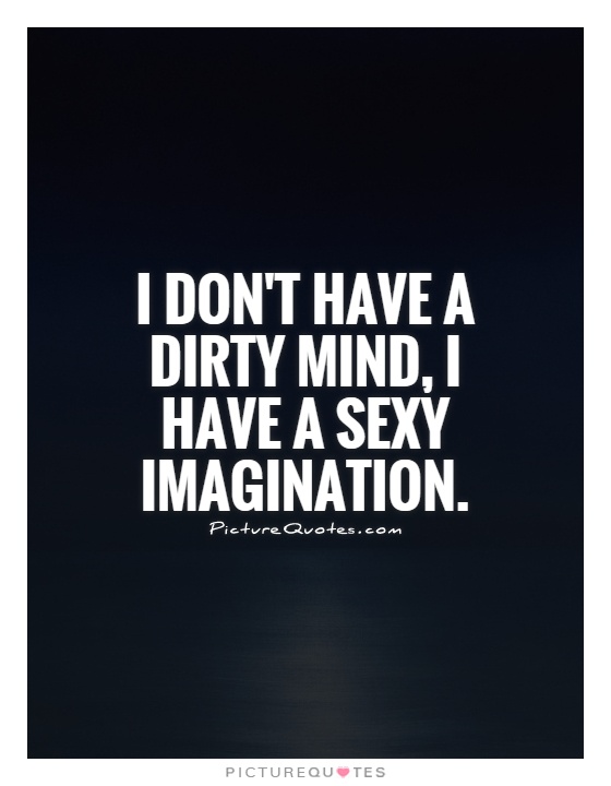 I don't have a dirty mind, I have a sexy imagination Picture Quote #1