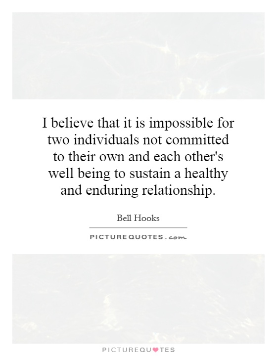 I believe that it is impossible for two individuals not committed to their own and each other's well being to sustain a healthy and enduring relationship Picture Quote #1