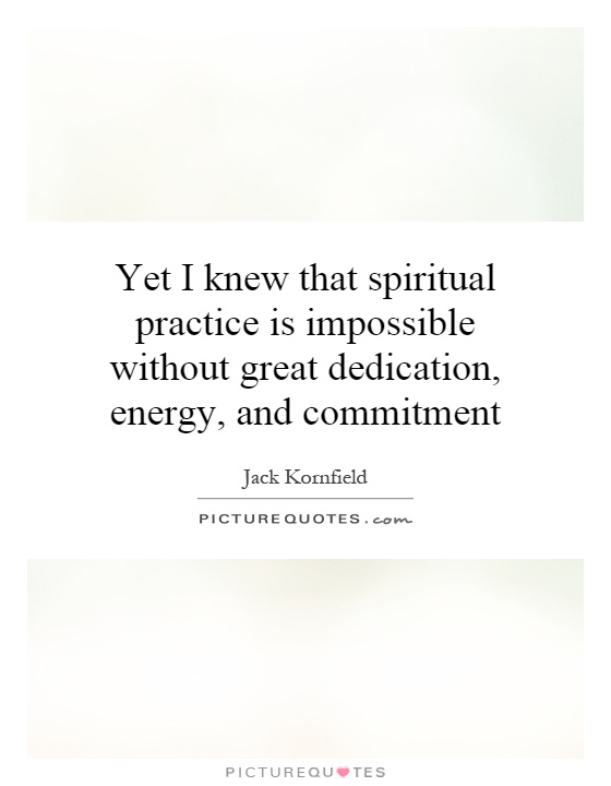 Yet I knew that spiritual practice is impossible without great dedication, energy, and commitment Picture Quote #1