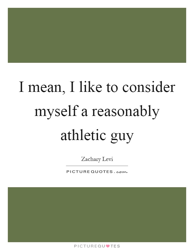 I mean, I like to consider myself a reasonably athletic guy Picture Quote #1