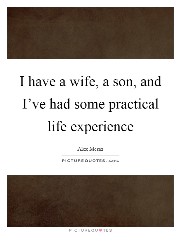 I Have A Wife A Son And Ive Had Some Practical Life Experience