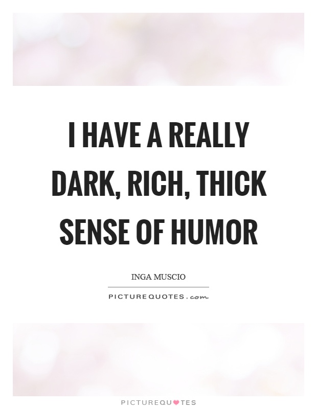 I have a really dark, rich, thick sense of humor Picture Quote #1