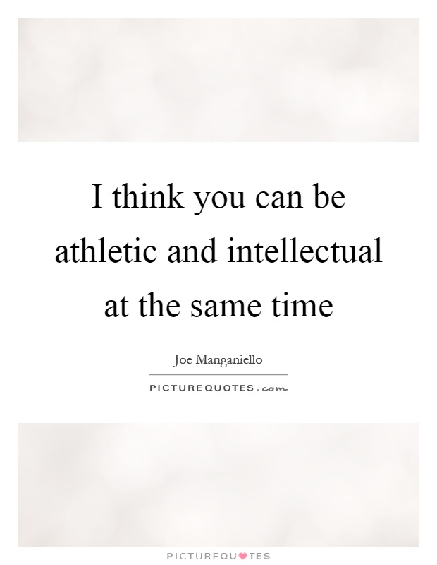 I think you can be athletic and intellectual at the same time Picture Quote #1