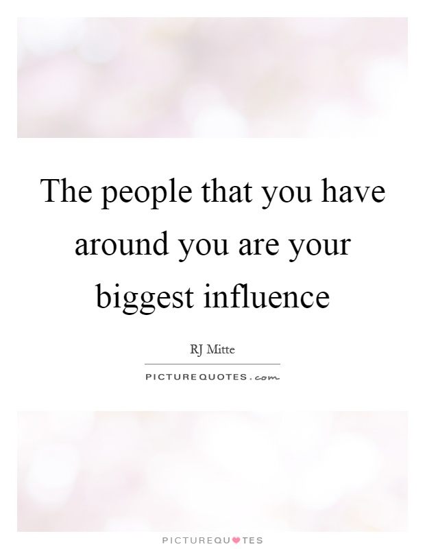 The people that you have around you are your biggest influence Picture Quote #1