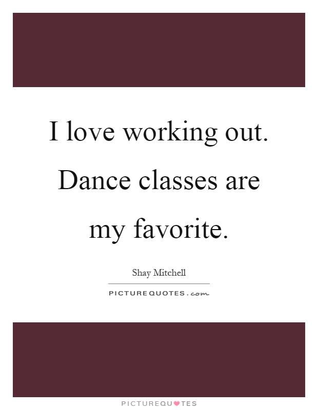 I love working out. Dance classes are my favorite Picture Quote #1