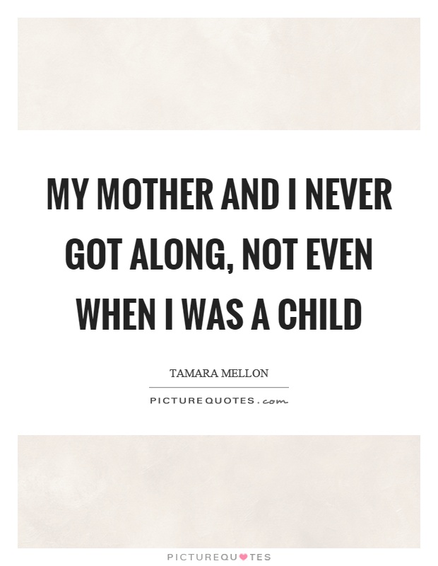My mother and I never got along, not even when I was a child Picture Quote #1