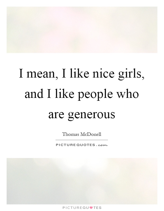 I mean, I like nice girls, and I like people who are generous Picture Quote #1