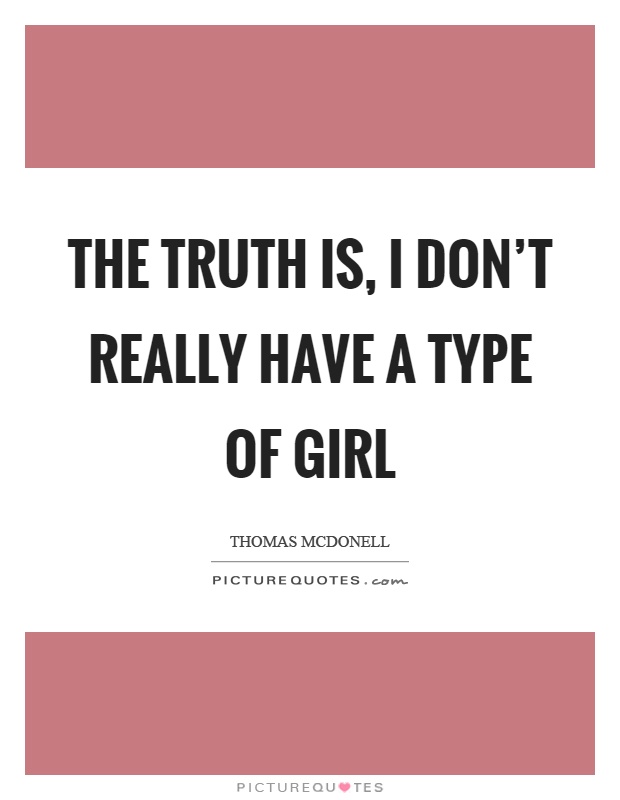 The truth is, I don’t really have a type of girl Picture Quote #1