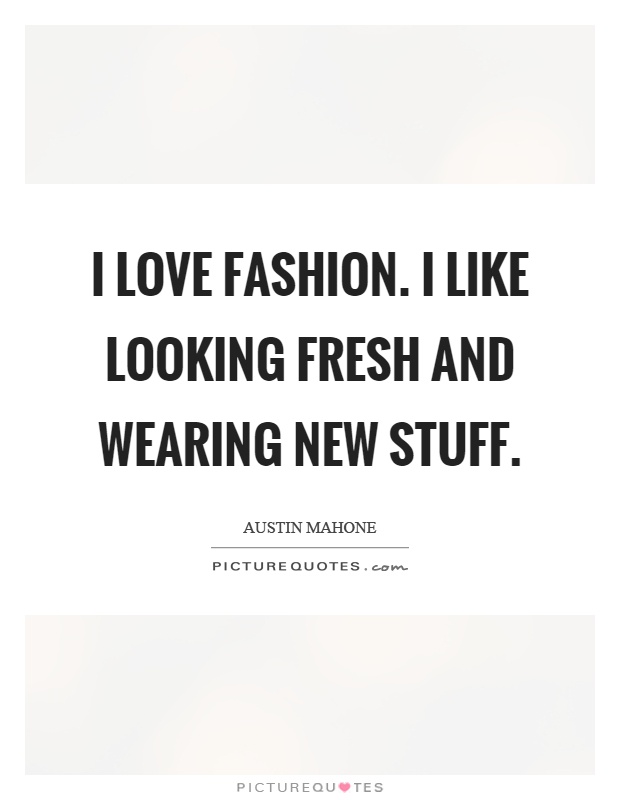 I love fashion. I like looking fresh and wearing new stuff Picture Quote #1