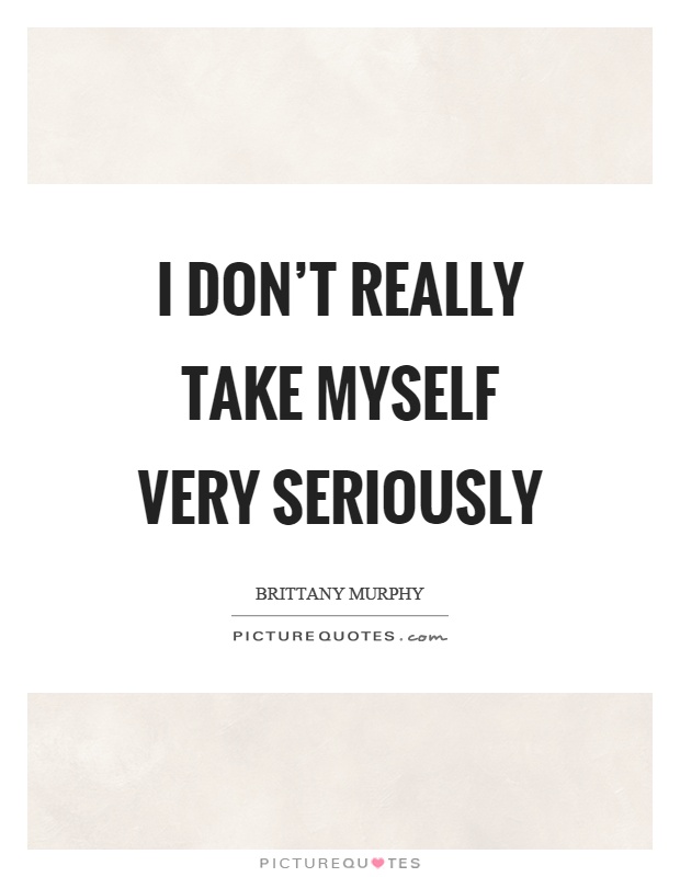 I don’t really take myself very seriously Picture Quote #1
