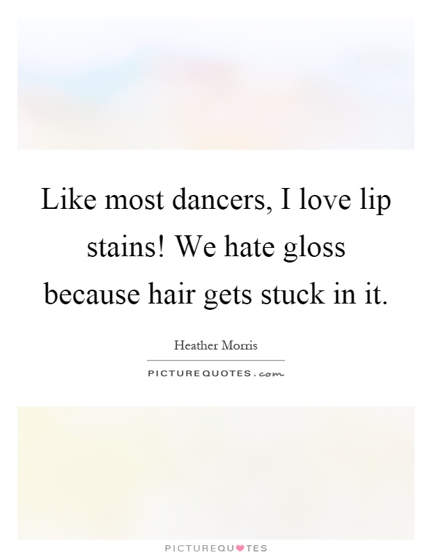 Like most dancers, I love lip stains! We hate gloss because hair gets stuck in it Picture Quote #1