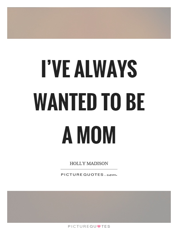 I’ve always wanted to be a mom Picture Quote #1