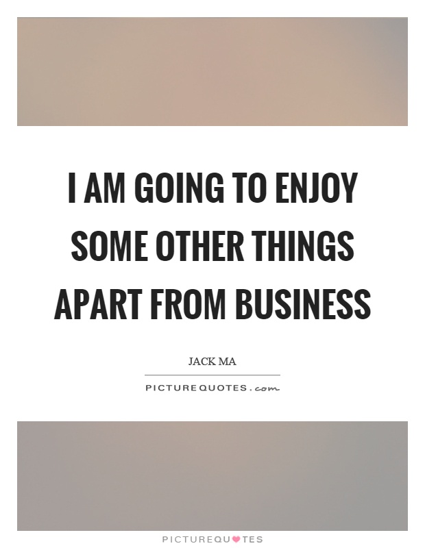 I am going to enjoy some other things apart from business Picture Quote #1