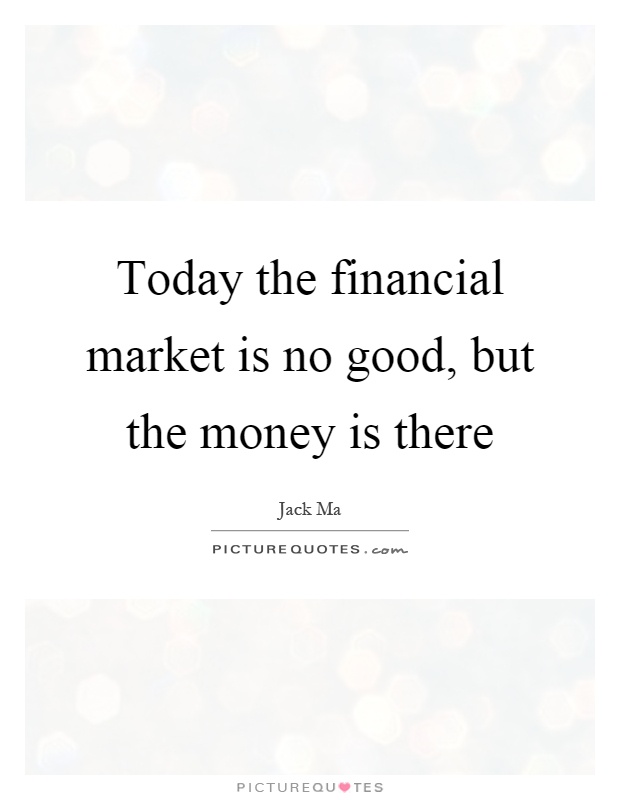 Today the financial market is no good, but the money is there Picture Quote #1