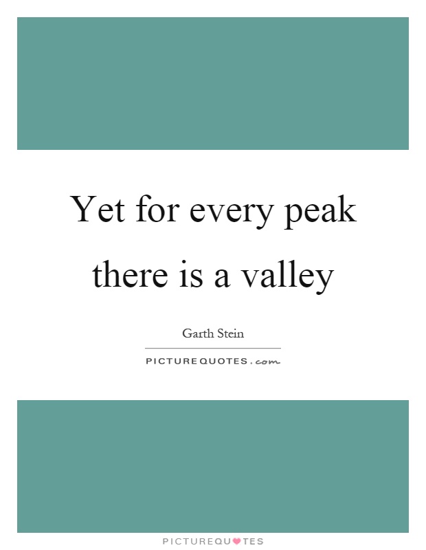Yet for every peak there is a valley Picture Quote #1