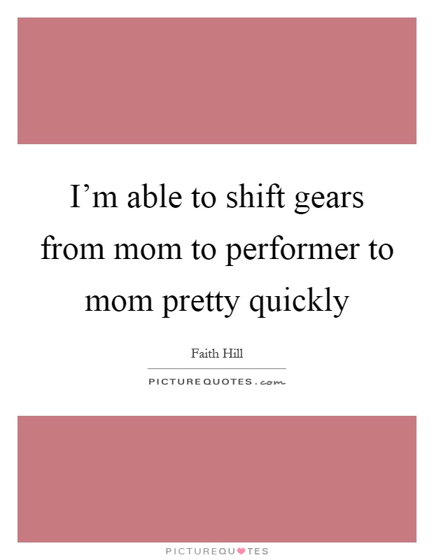 I’m able to shift gears from mom to performer to mom pretty quickly Picture Quote #1