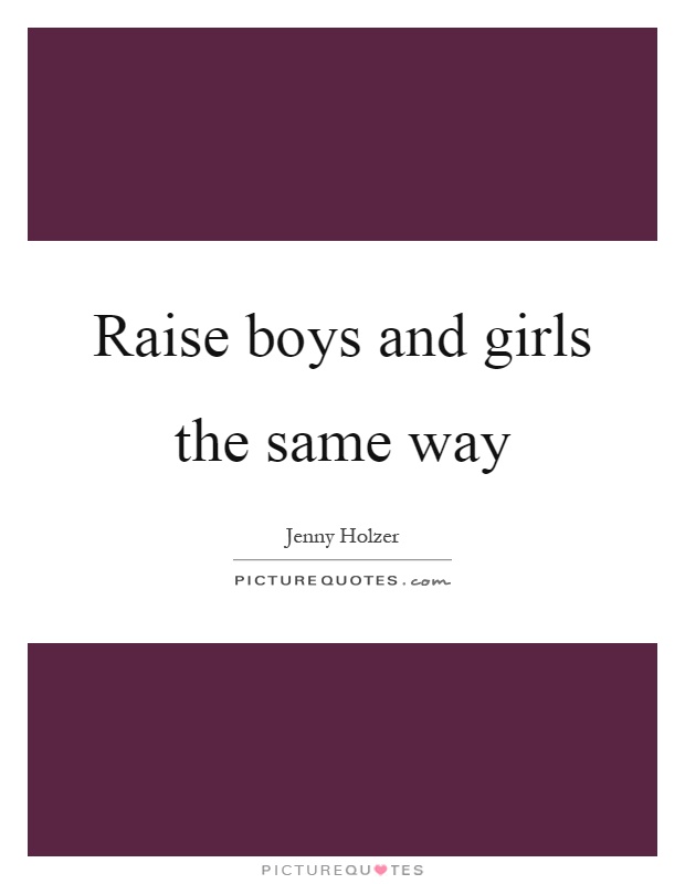 Raise boys and girls the same way Picture Quote #1
