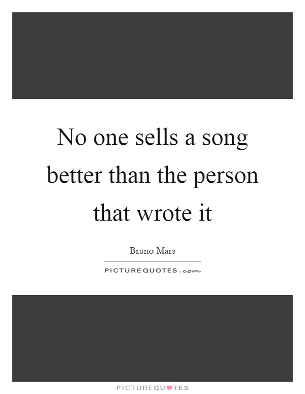 No one sells a song better than the person that wrote it Picture Quote #1