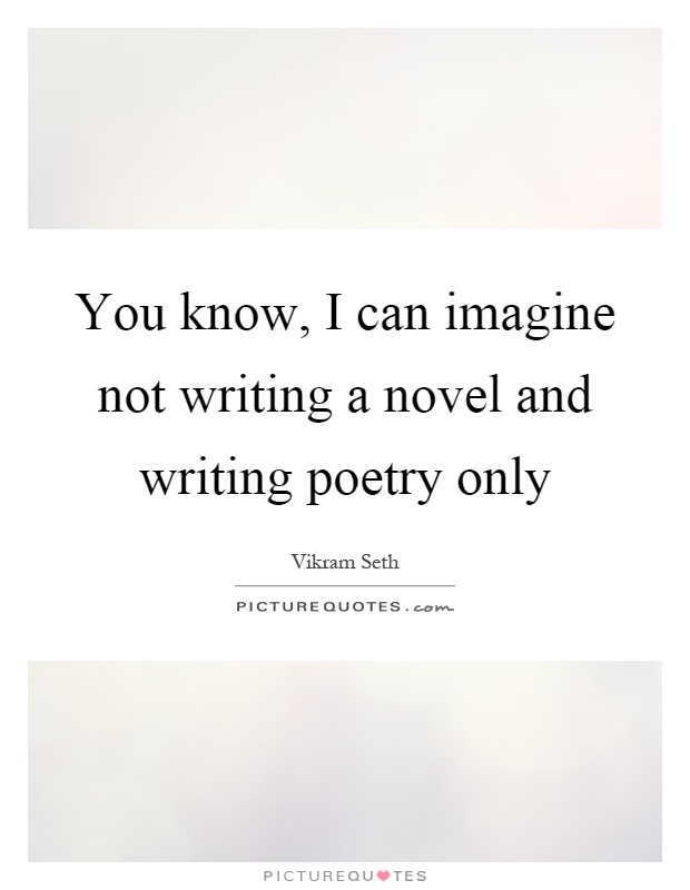 You know, I can imagine not writing a novel and writing poetry only Picture Quote #1