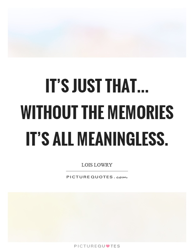 It's just that... without the memories it's all meaningless  Picture