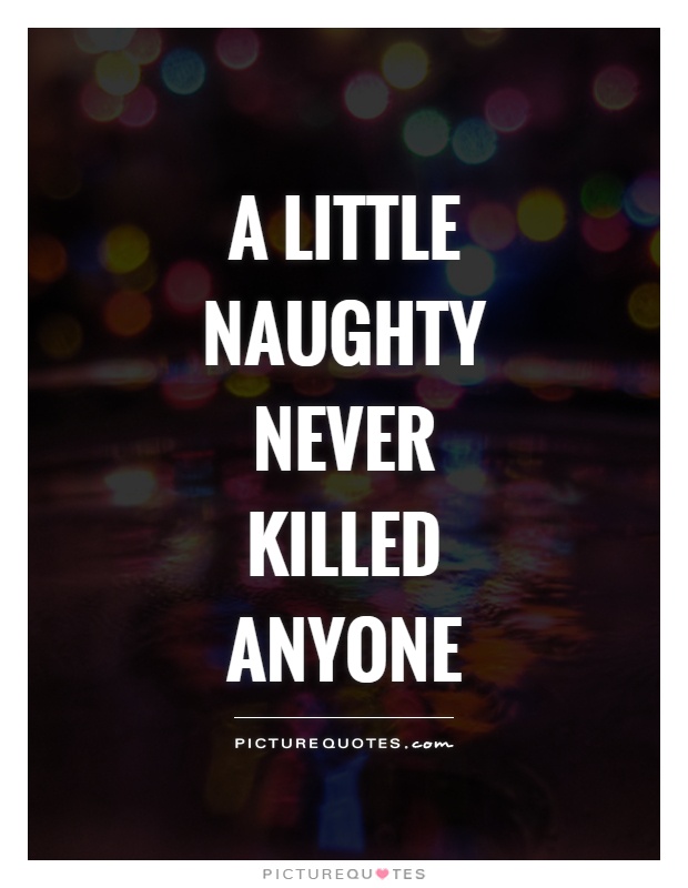A little naughty never killed anyone Picture Quote #1