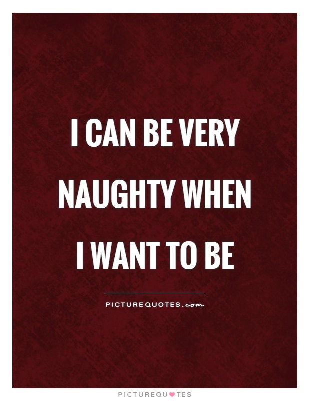 I can be very naughty when I want to be Picture Quote #1