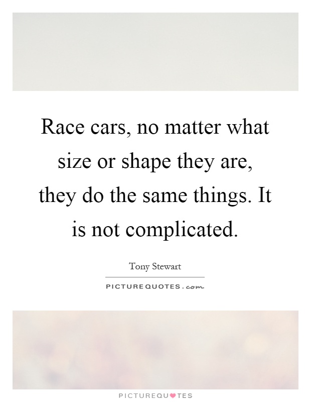 Race cars, no matter what size or shape they are, they do the same things. It is not complicated Picture Quote #1