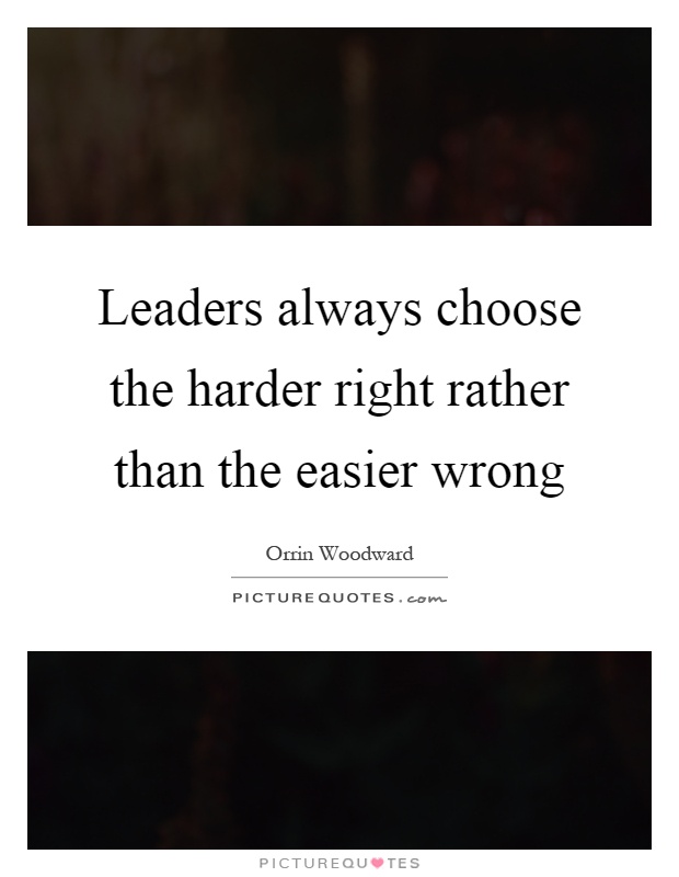 Leaders always choose the harder right rather than the easier wrong Picture Quote #1