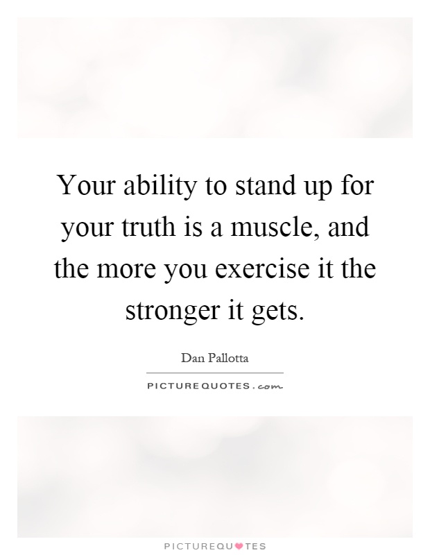 Your ability to stand up for your truth is a muscle, and the more you exercise it the stronger it gets Picture Quote #1