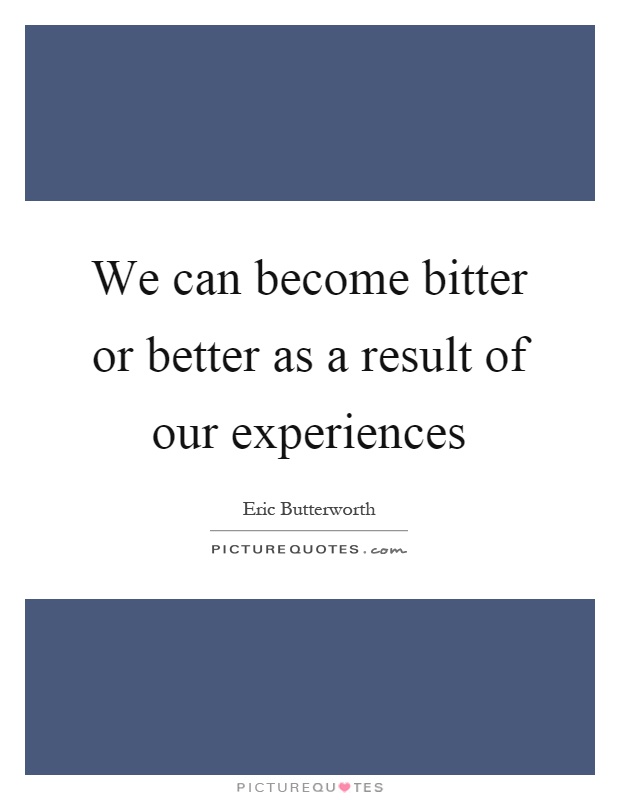 We can become bitter or better as a result of our experiences Picture Quote #1