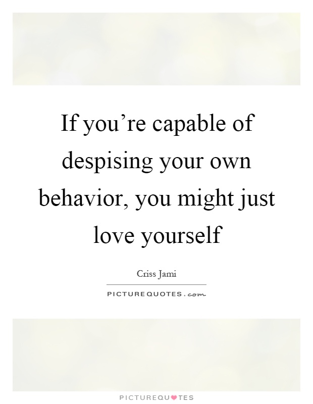 If you’re capable of despising your own behavior, you might just love yourself Picture Quote #1