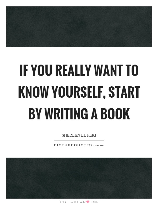 If you really want to know yourself, start by writing a book Picture Quote #1