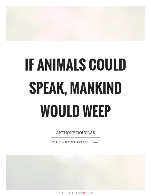 If animals could speak, mankind would weep | Picture Quotes