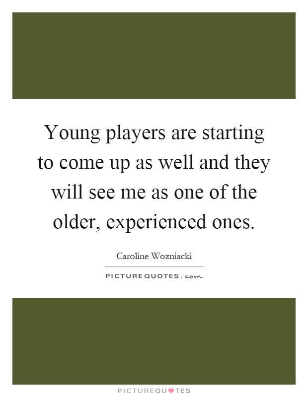 Young players are starting to come up as well and they will see me as one of the older, experienced ones Picture Quote #1
