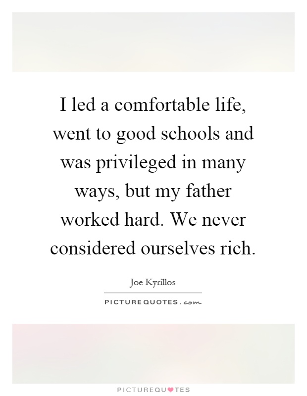 I led a comfortable life, went to good schools and was privileged in many ways, but my father worked hard. We never considered ourselves rich Picture Quote #1