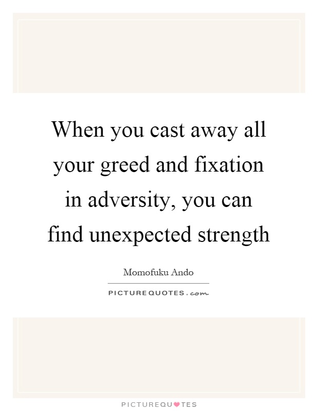 When you cast away all your greed and fixation in adversity, you can find unexpected strength Picture Quote #1