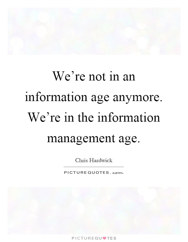 We’re not in an information age anymore. We’re in the information management age Picture Quote #1