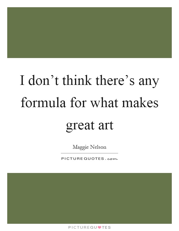 I don't think there's any formula for what makes great art Picture Quote #1